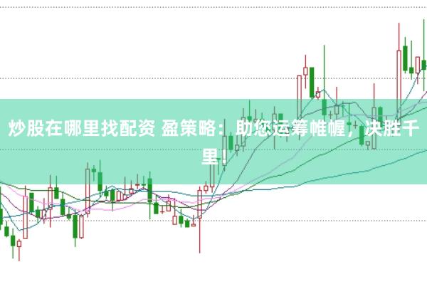 炒股在哪里找配資 盈策略：助您運籌帷幄，決勝千里！