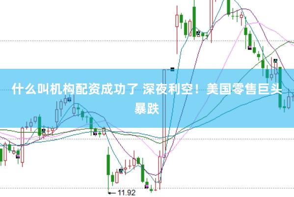 什么叫機構配資成功了 深夜利空！美國零售巨頭暴跌