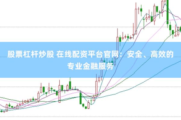 股票杠桿炒股 在線配資平臺官網(wǎng)：安全、高效的專業(yè)金融服務