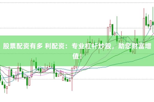 股票配資有多 利配資：專業杠桿炒股，助您財富增值！